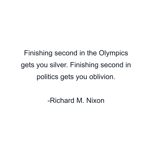 Finishing second in the Olympics gets you silver. Finishing second in politics gets you oblivion.