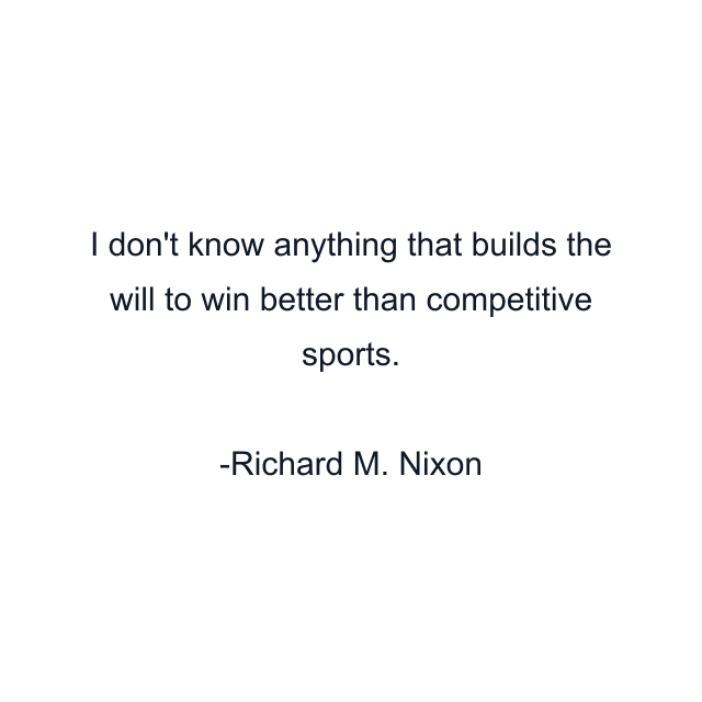 I don't know anything that builds the will to win better than competitive sports.