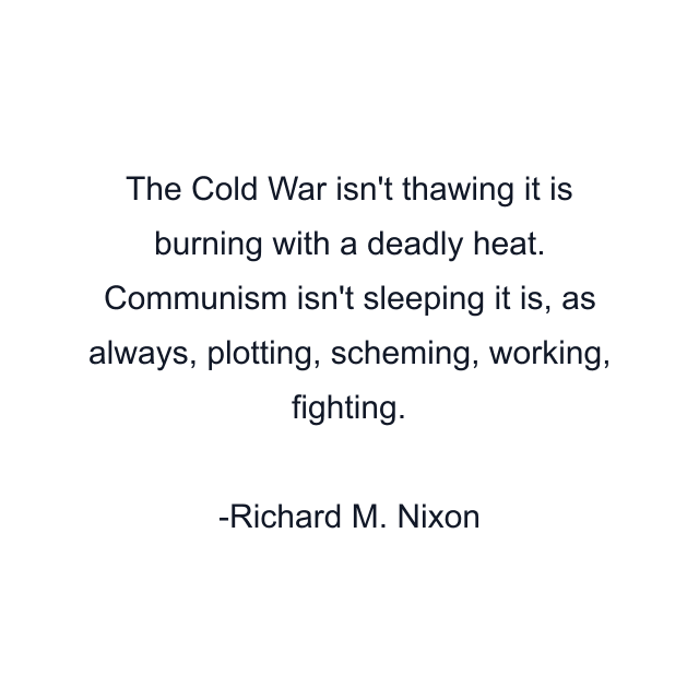 The Cold War isn't thawing it is burning with a deadly heat. Communism isn't sleeping it is, as always, plotting, scheming, working, fighting.