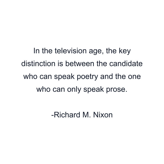 In the television age, the key distinction is between the candidate who can speak poetry and the one who can only speak prose.