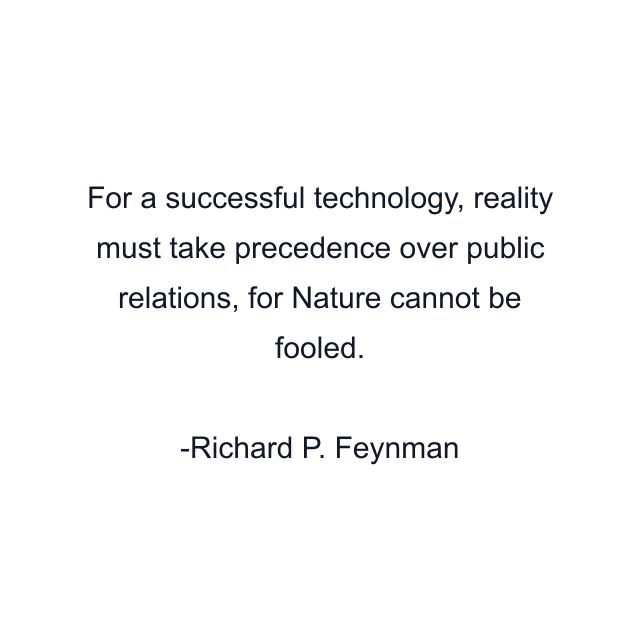 For a successful technology, reality must take precedence over public relations, for Nature cannot be fooled.