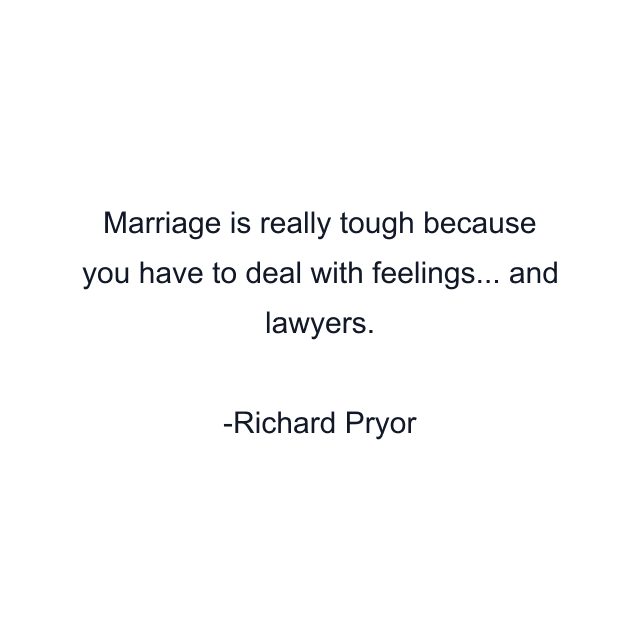 Marriage is really tough because you have to deal with feelings... and lawyers.