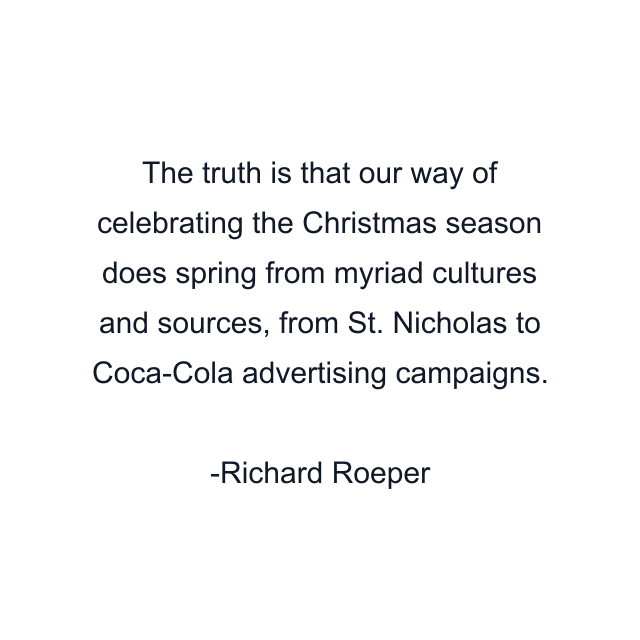 The truth is that our way of celebrating the Christmas season does spring from myriad cultures and sources, from St. Nicholas to Coca-Cola advertising campaigns.