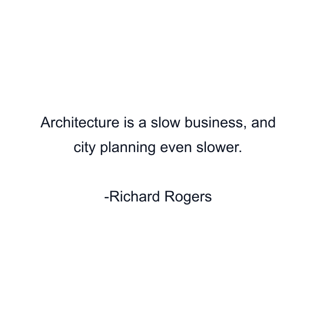 Architecture is a slow business, and city planning even slower.