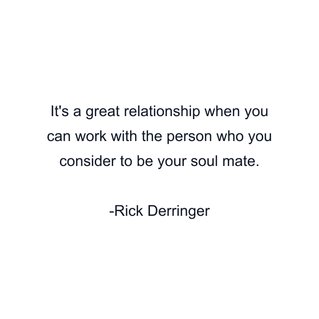 It's a great relationship when you can work with the person who you consider to be your soul mate.