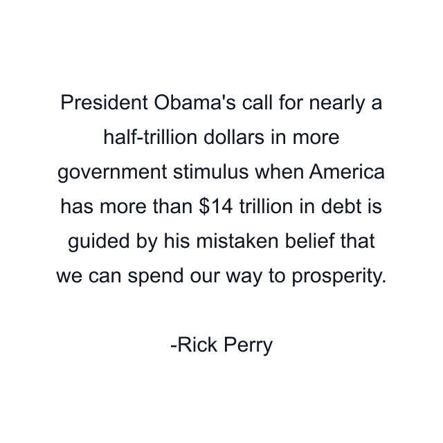 President Obama's call for nearly a half-trillion dollars in more government stimulus when America has more than $14 trillion in debt is guided by his mistaken belief that we can spend our way to prosperity.