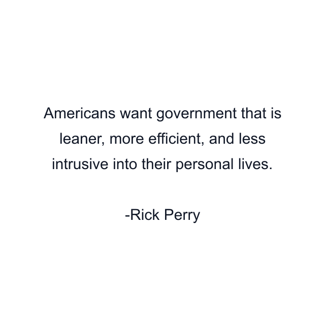 Americans want government that is leaner, more efficient, and less intrusive into their personal lives.