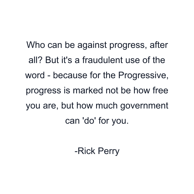 Who can be against progress, after all? But it's a fraudulent use of the word - because for the Progressive, progress is marked not be how free you are, but how much government can 'do' for you.