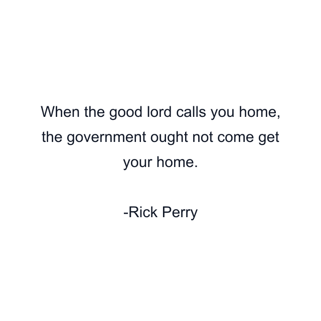 When the good lord calls you home, the government ought not come get your home.