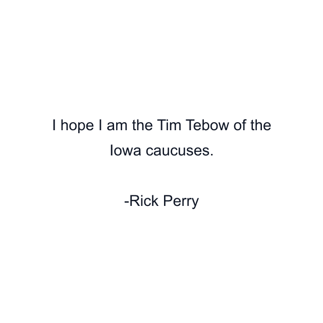 I hope I am the Tim Tebow of the Iowa caucuses.