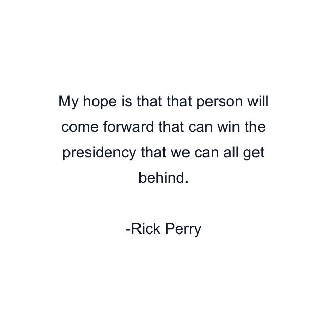 My hope is that that person will come forward that can win the presidency that we can all get behind.