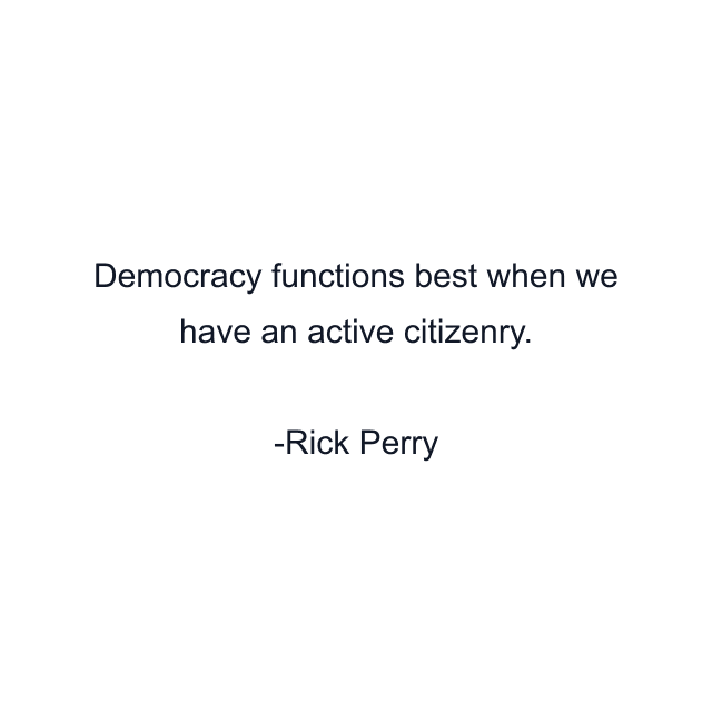 Democracy functions best when we have an active citizenry.