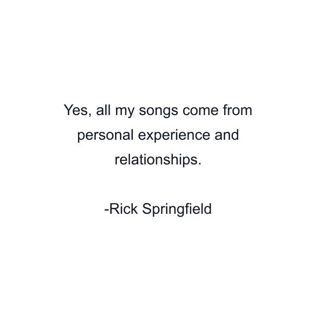 Yes, all my songs come from personal experience and relationships.