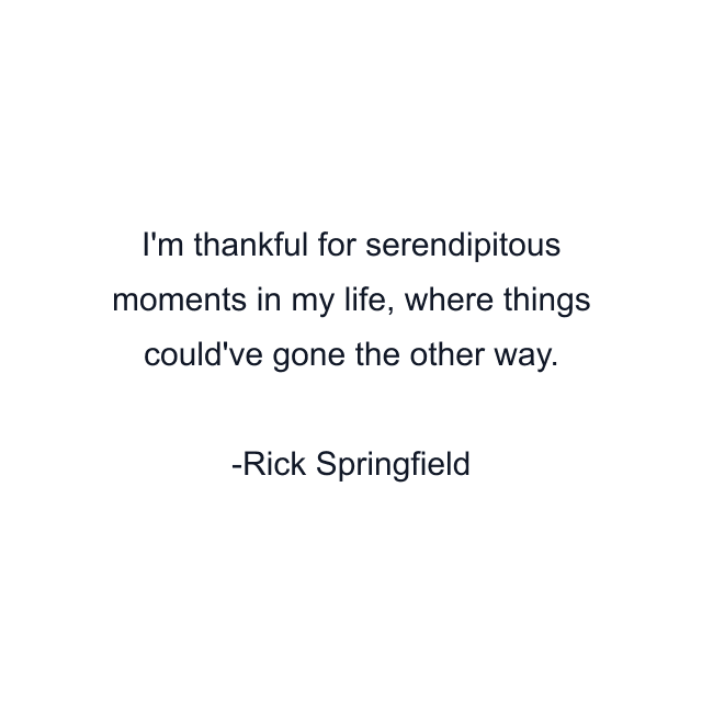 I'm thankful for serendipitous moments in my life, where things could've gone the other way.