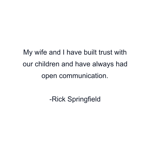 My wife and I have built trust with our children and have always had open communication.