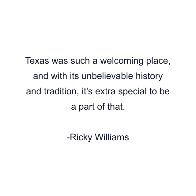 Texas was such a welcoming place, and with its unbelievable history and tradition, it's extra special to be a part of that.