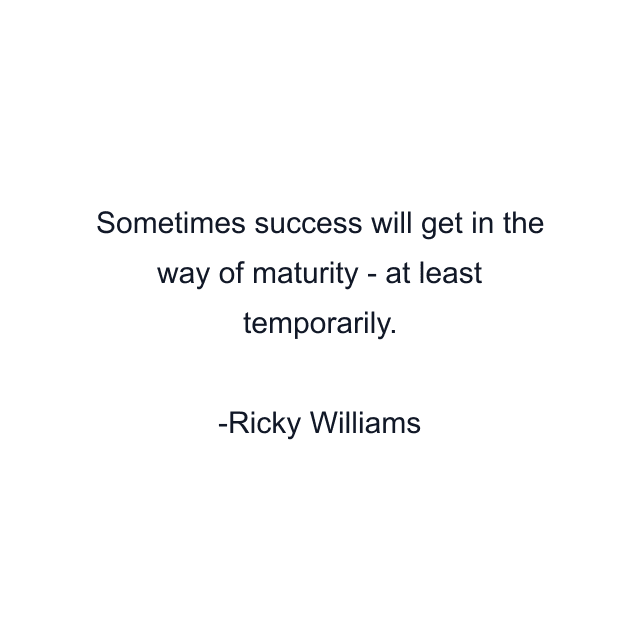 Sometimes success will get in the way of maturity - at least temporarily.