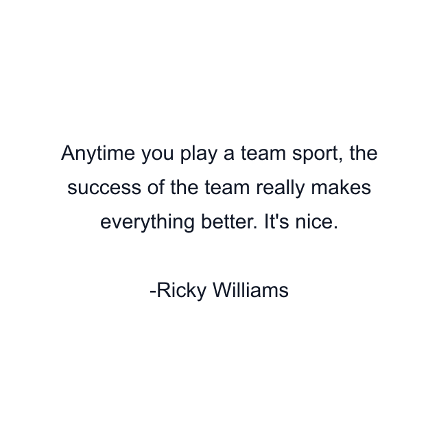 Anytime you play a team sport, the success of the team really makes everything better. It's nice.