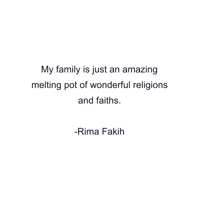 My family is just an amazing melting pot of wonderful religions and faiths.