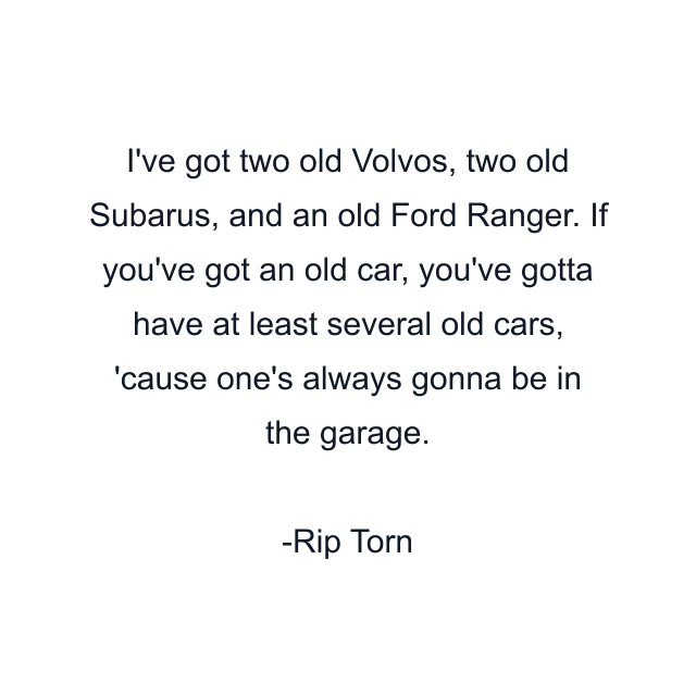 I've got two old Volvos, two old Subarus, and an old Ford Ranger. If you've got an old car, you've gotta have at least several old cars, 'cause one's always gonna be in the garage.