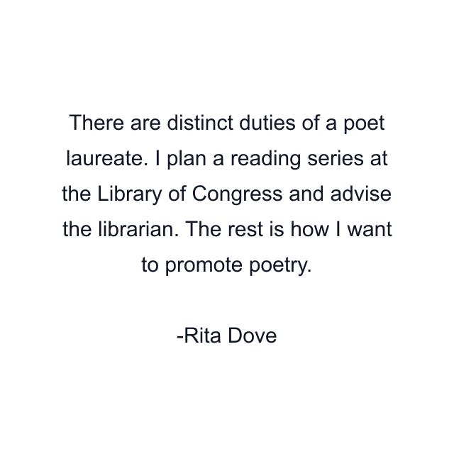 There are distinct duties of a poet laureate. I plan a reading series at the Library of Congress and advise the librarian. The rest is how I want to promote poetry.