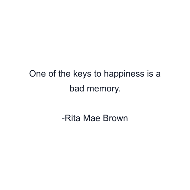 One of the keys to happiness is a bad memory.