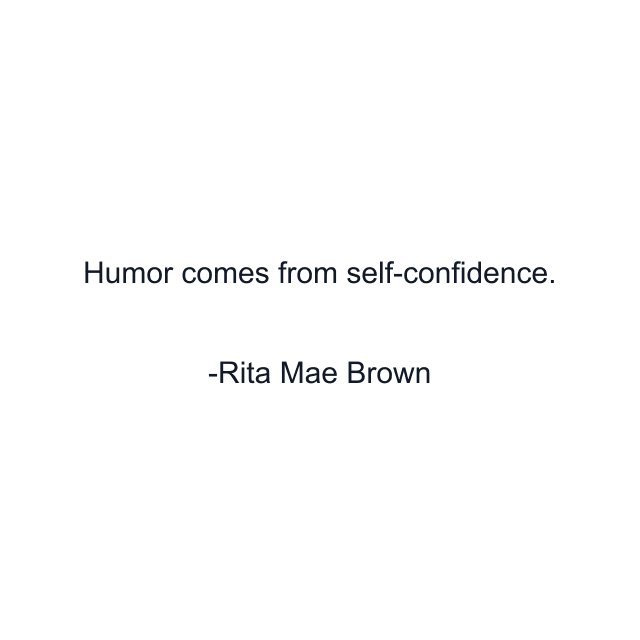 Humor comes from self-confidence.