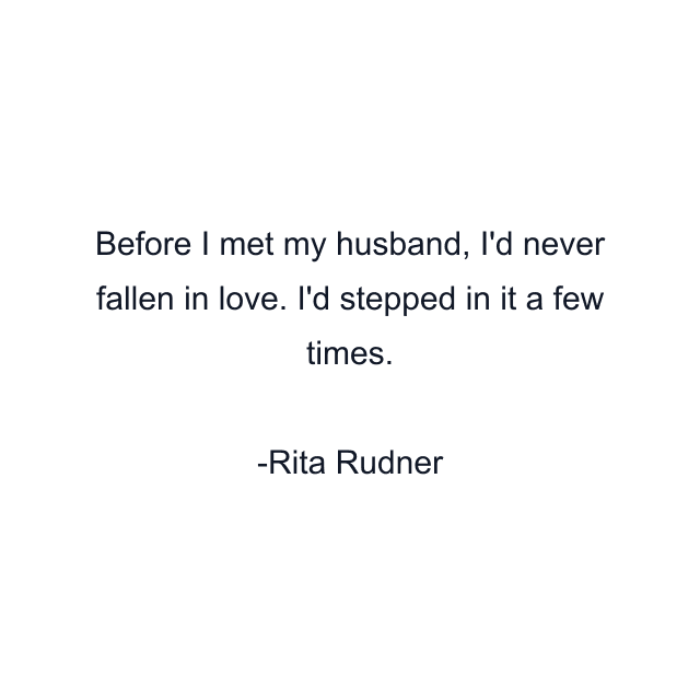 Before I met my husband, I'd never fallen in love. I'd stepped in it a few times.