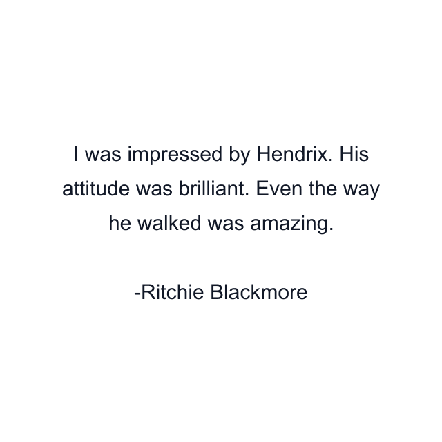 I was impressed by Hendrix. His attitude was brilliant. Even the way he walked was amazing.