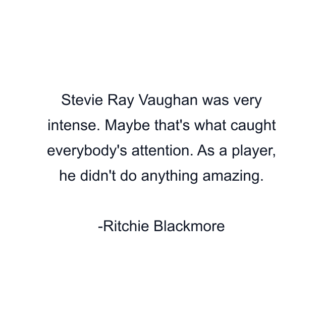 Stevie Ray Vaughan was very intense. Maybe that's what caught everybody's attention. As a player, he didn't do anything amazing.