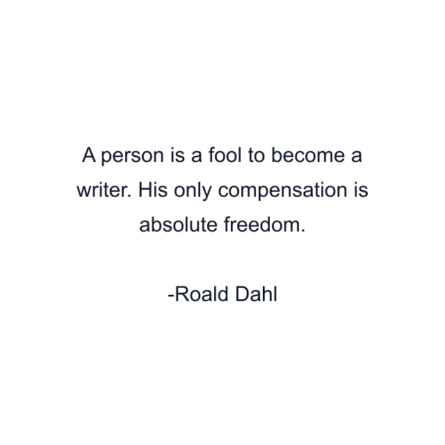 A person is a fool to become a writer. His only compensation is absolute freedom.