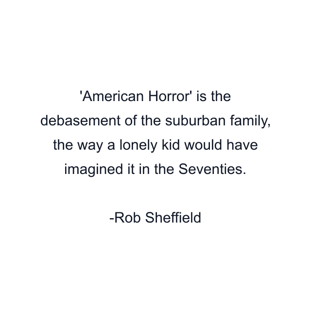 'American Horror' is the debasement of the suburban family, the way a lonely kid would have imagined it in the Seventies.