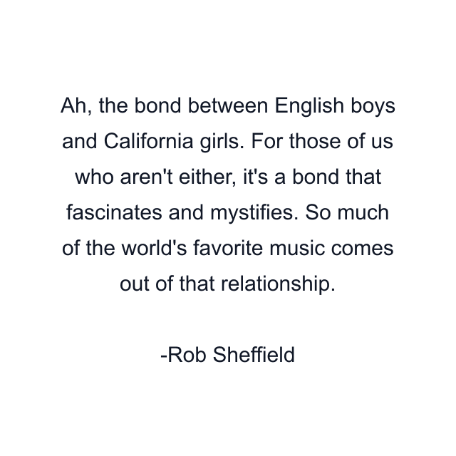 Ah, the bond between English boys and California girls. For those of us who aren't either, it's a bond that fascinates and mystifies. So much of the world's favorite music comes out of that relationship.