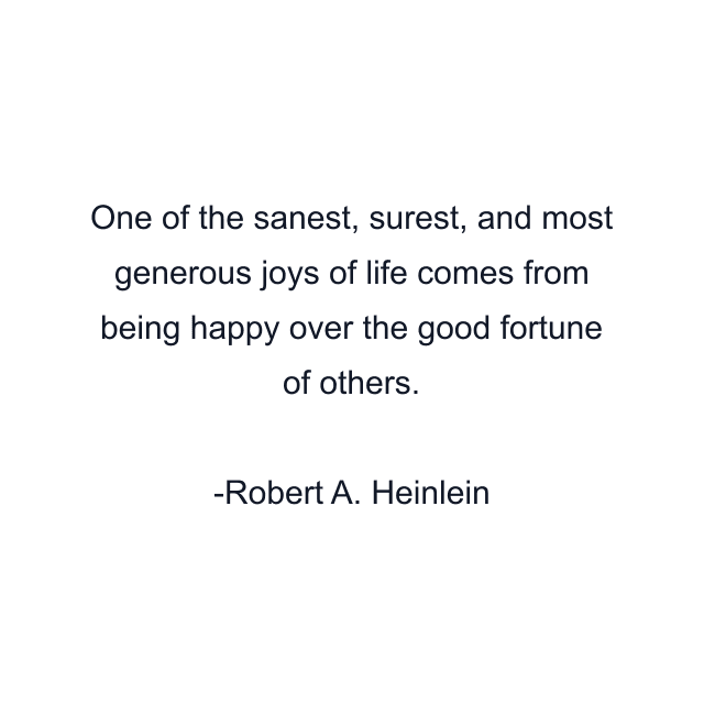 One of the sanest, surest, and most generous joys of life comes from being happy over the good fortune of others.