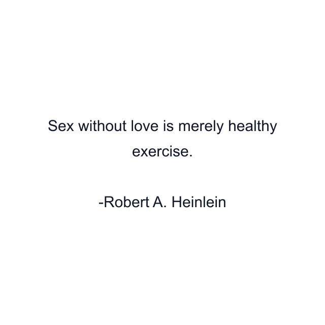 Sex without love is merely healthy exercise.