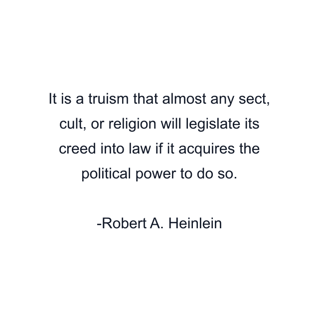 It is a truism that almost any sect, cult, or religion will legislate its creed into law if it acquires the political power to do so.