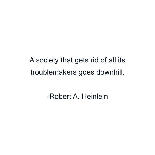 A society that gets rid of all its troublemakers goes downhill.