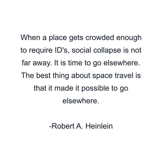 When a place gets crowded enough to require ID's, social collapse is not far away. It is time to go elsewhere. The best thing about space travel is that it made it possible to go elsewhere.