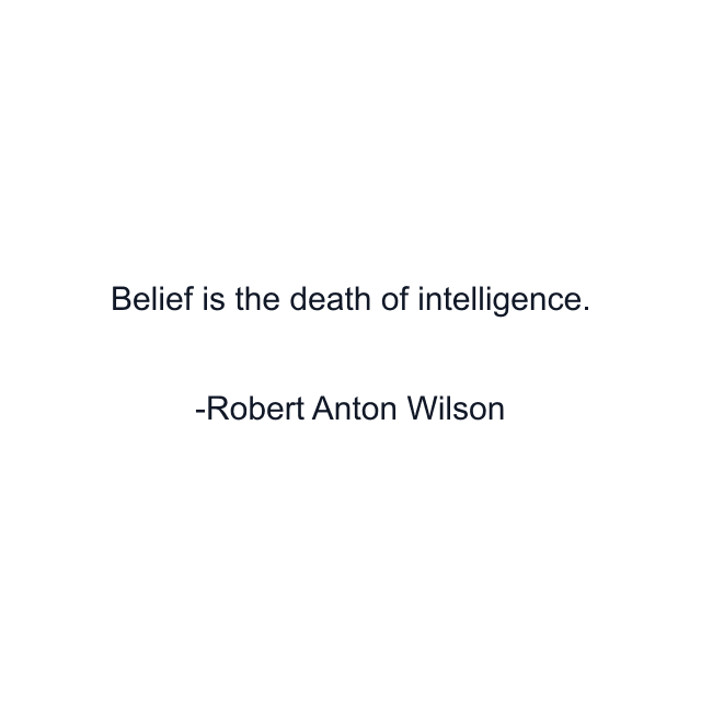 Belief is the death of intelligence.