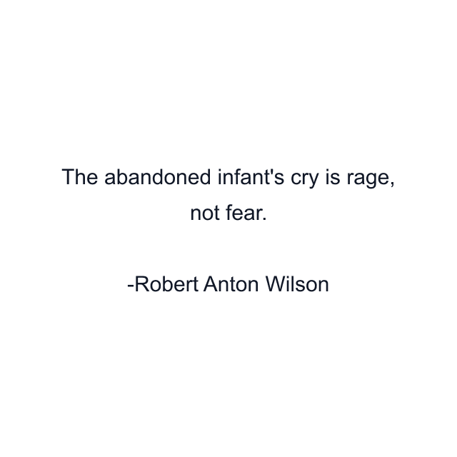 The abandoned infant's cry is rage, not fear.