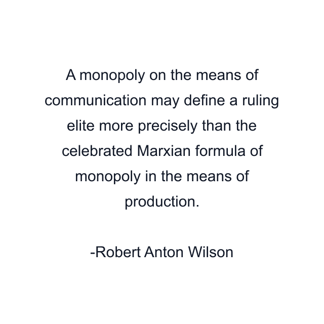 A monopoly on the means of communication may define a ruling elite more precisely than the celebrated Marxian formula of monopoly in the means of production.