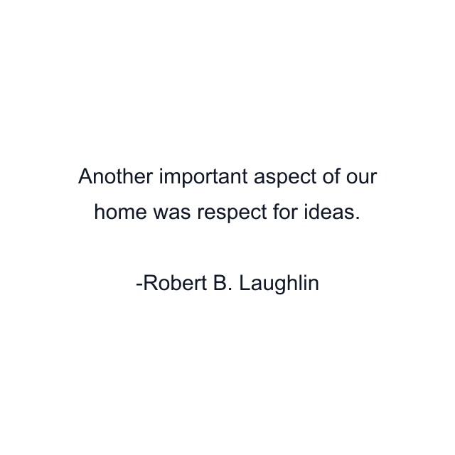 Another important aspect of our home was respect for ideas.