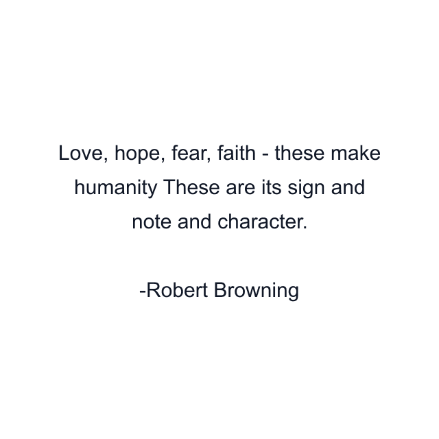 Love, hope, fear, faith - these make humanity These are its sign and note and character.