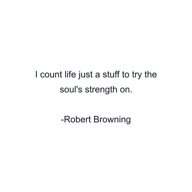 I count life just a stuff to try the soul's strength on.