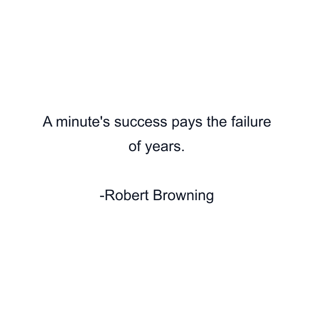 A minute's success pays the failure of years.