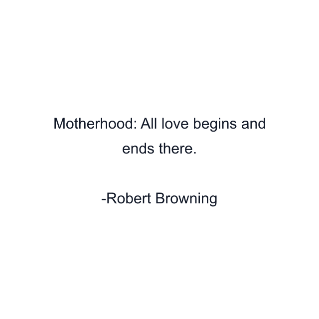 Motherhood: All love begins and ends there.