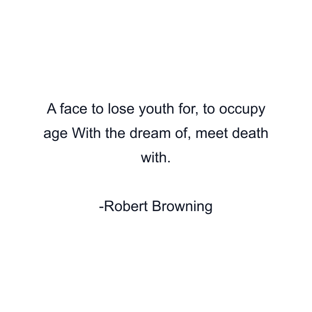 A face to lose youth for, to occupy age With the dream of, meet death with.