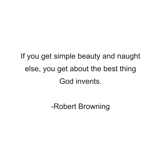 If you get simple beauty and naught else, you get about the best thing God invents.