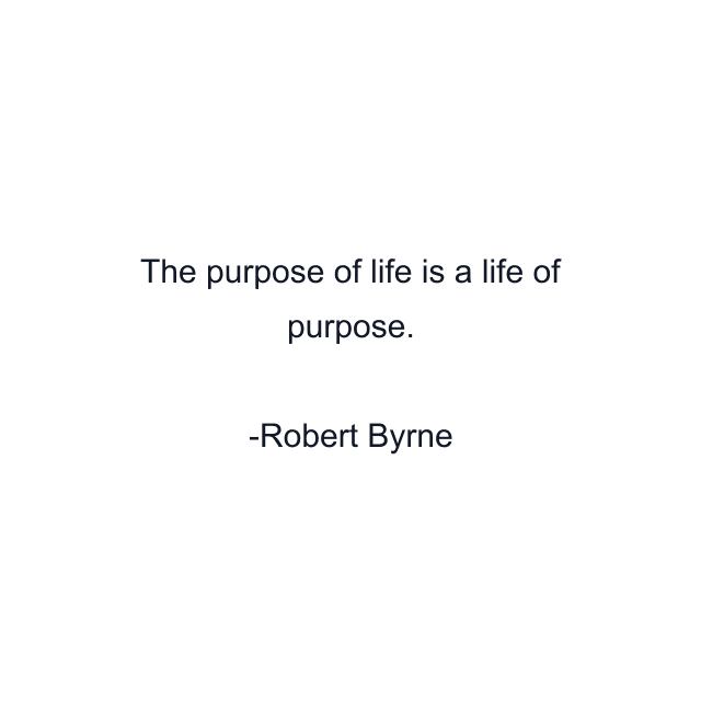 The purpose of life is a life of purpose.