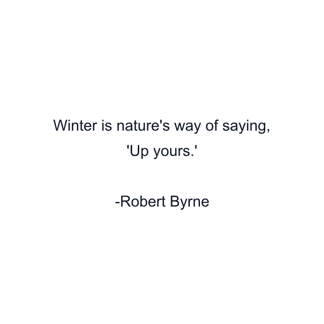 Winter is nature's way of saying, 'Up yours.'